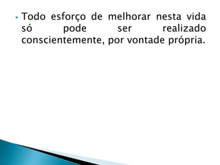  Todo esforço de melhorar nesta vida
só pode ser realizado
conscientemente, por vontade própria.
 