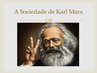 A Sociedade de Karl Marx
          
 