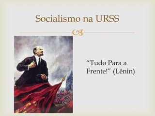 Socialismo na URSS
       

           “Tudo Para a
           Frente!” (Lênin)
 