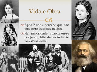Vida e Obra
                
 Após 2 anos, percebe que não
  tem tanto interesse na área.
 Na maioridade apaixonou-se
  por Jenny, filha do barão Barão
  von Westphallen
 