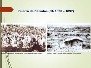 Guerra de Canudos (BA 1896 – 1897)
Imagem: Rebeldes de Canudos / Autor: Flávio de Barros / public domain. Imagem: Vila de Canudos / Autor: Rsabbatini / public domain.
 