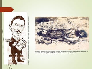 Imagem: A única foto conhecida de Antônio Conselheiro, místico rebelde e líder espiritual do
arraial de Canudos (1893-1897) / Autor: Flávio de Barros / public domain.
Imagem:
Caricatura
de
Euclides
da
Cunha
/
Autor:
Raul
Pederneiras
/
public
domain.
 