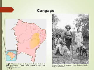 Cangaço
Imagem: Mapa de atuação do Cangaço, na Região Nordeste do
Brasil (1890-1930) / Autor: André Koehne / GNU Free
Documentation License.
Imagem: Retratos do cangaço / Autor: Benjamin Abraão
Botto / public domain.
 