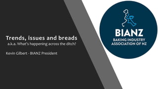 Trends, issues and breads
a.k.a. What’s happening across the ditch?
Kevin Gilbert - BIANZ President
 