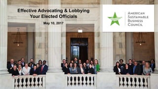 Effective Advocating & Lobbying
Your Elected Officials
May 10, 2017
 