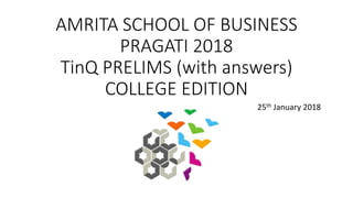 AMRITA SCHOOL OF BUSINESS
PRAGATI 2018
TinQ PRELIMS (with answers)
COLLEGE EDITION
25th January 2018
 