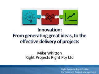 Right	
  Projects	
  Right	
  Pty	
  Ltd	
  
Por1olio	
  and	
  Project	
  Management	
  
	
  
Mike	
  Whi9on	
  
Right	
  Projects	
  Right	
  Pty	
  Ltd	
  
	
  
 