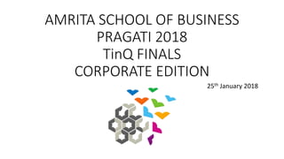 AMRITA SCHOOL OF BUSINESS
PRAGATI 2018
TinQ FINALS
CORPORATE EDITION
25th January 2018
 