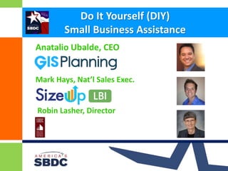 Do It Yourself (DIY) 
Small Business Assistance 
Anatalio Ubalde, CEO 
Mark Hays, Nat’l Sales Exec. 
Robin Lasher, Director 
ASBDC Annual Conference 
 