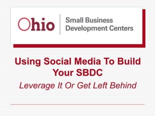 Using Social Media To Build
       Your SBDC
Leverage It Or Get Left Behind
 