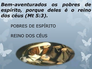 Bem-aventurados os pobres de
espírito, porque deles é o reino
dos céus (Mt 5:3).
POBRES DE ESPÍRITO
REINO DOS CÉUS
 