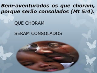 Bem-aventurados os que choram,
porque serão consolados (Mt 5:4).
QUE CHORAM
SERAM CONSOLADOS
 