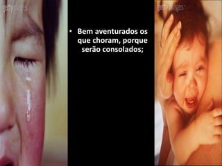 • Bem aventurados os
que choram, porque
serão consolados;
 