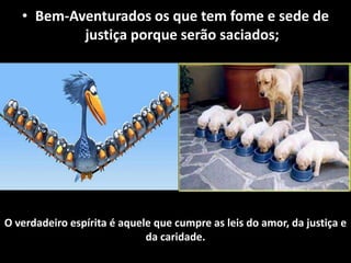 • Bem-Aventurados os que tem fome e sede de
justiça porque serão saciados;
O verdadeiro espírita é aquele que cumpre as leis do amor, da justiça e
da caridade.
 