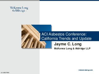 ACI Asbestos Conference:
California Trends and Update
Jayme C. Long
McKenna Long & Aldridge LLP

mckennalong.com
LA 18027948

 