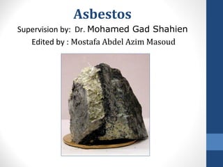 Asbestos
Supervision by: Dr. Mohamed Gad Shahien
Edited by : Mostafa Abdel Azim Masoud
 