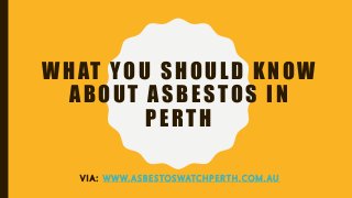 WHAT YOU SHOULD KNOW
ABOUT ASBESTOS IN
PERTH
V I A : W W W. A S B E S TO S WATC H P E R T H . C O M . A U
 
