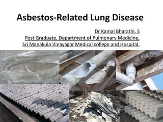 Asbestos-Related Lung Disease
Dr Kamal Bharathi. S
Post Graduate, Department of Pulmonary Medicine,
Sri Manakula Vinayagar Medical college and Hospital.
 