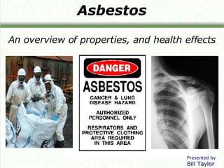 Asbestos An overview of properties, and health effects Presented by Bill Taylor 
