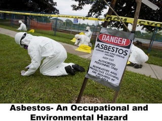 Asbestos- An Occupational and
Environmental Hazard
 