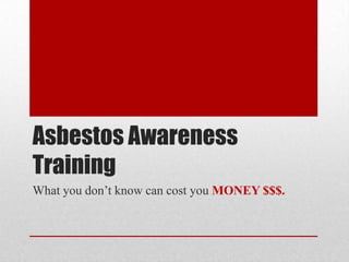 Asbestos Awareness
Training
What you don’t know can cost you MONEY $$$.
 