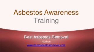 Asbestos Awareness
Training
Best Asbestos Removal
Nathan
www.bestasbestosremoval.com
 