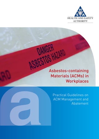 Asbestos-containing
Materials (ACMs) in
Workplaces
Practical Guidelines on
ACM Management and
Abatement
Asbestos brochure oct 2:Layout 1 04/10/2013 11:07 Page 1
 