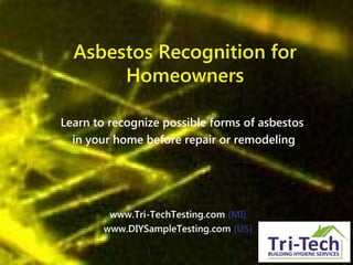 Asbestos Recognition for
Homeowners
Learn to recognize possible forms of asbestos
in your home before repair or remodeling
www.Tri-TechTesting.com (MI)
www.DIYSampleTesting.com (US)
 
