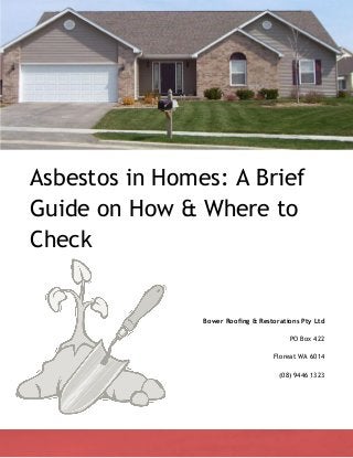 Asbestos in Homes: A Brief
Guide on How & Where to
Check
Bower Roofing & Restorations Pty Ltd
PO Box 422
Floreat WA 6014
(08) 9446 1323
 