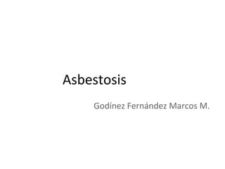 Asbestosis
Godínez Fernández Marcos M.
 
