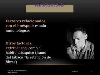 Factores relacionados
con el huésped: estado
inmunológico.
Otros factores
extrínsecos, como el
hábito tabáquico (humo
del tabaco ↑la retención de
fibras)
FISIOPATOLOGÍA
UAD 8VO. SEMESTRE MEDICINA
IMAGENOLOGÍA
15/05/2015 8
 
