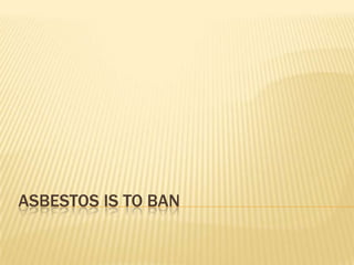 Asbestos is to Ban 