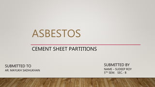ASBESTOS
CEMENT SHEET PARTITIONS
SUBMITTED BY
NAME – SUDEEP ROY
5TH SEM. SEC.- B
SUBMITTED TO
AR. MAYUKH SADHUKHAN
 