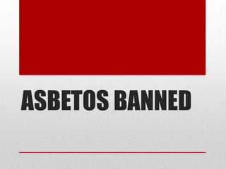 ASBETOS BANNED 