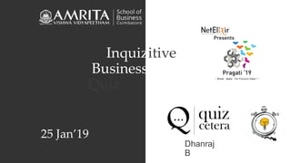Inquizitive
Business
Quiz
25 Jan’19
Dhanraj
B
 