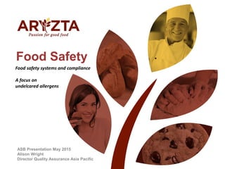 Food Safety
ASB Presentation May 2015
Alison Wright
Director Quality Assurance Asia Pacific
Food safety systems and compli...