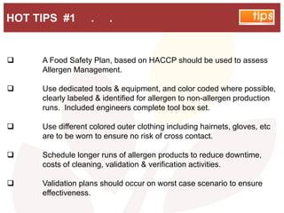 HOT TIPS #1 . .
 A Food Safety Plan, based on HACCP should be used to assess
Allergen Management.
 Use dedicated tools &...