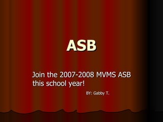 ASB Join the 2007-2008 MVMS ASB this school year!  BY: Gabby T. 