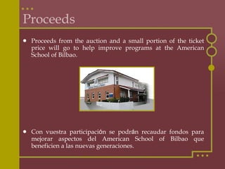 Proceeds With your participation, we hope to raise some funds that can help improve the education offered to the students of the American School of Bilbao. Thank you.  Con vuestra participaci ó n esperamos recaudar fondos que ayuden a mejorar la educación ofrecida a los alumnos del  American School of Bilbao. Gracias. 