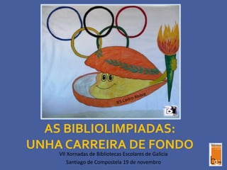 AS BIBLIOLIMPIADAS:
UNHA CARREIRA DE FONDO
VII Xornadas de Bibliotecas Escolares de Galicia
Santiago de Compostela 19 de novembro
 