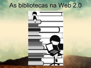 As bibliotecas na Web 2.0 