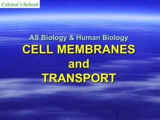 Colston’s School

AS Biology & Human Biology

CELL MEMBRANES
and
TRANSPORT
1

 