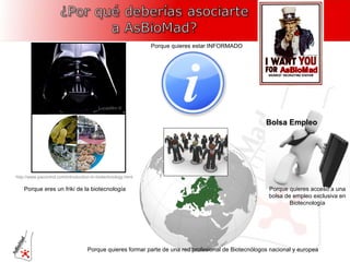 Porque eres un friki de la biotecnología Porque quieres estar INFORMADO Porque quieres acceso a una bolsa de empleo exclusiva en Biotecnología Porque quieres formar parte de una red profesional de Biotecnólogos nacional y europea http://www.pacontrol.com/introduction-to-biotechnology.html Lucasfilm © Bolsa Empleo 