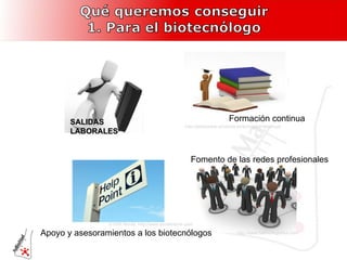 Formación continua Apoyo y asesoramientos a los biotecnólogos Fomento de las redes profesionales http://graduados.universia.es/formacion-continua/ ©1000 Words, http://www.shutterstock.com http://www.helloimlogistics.com SALIDAS LABORALES 