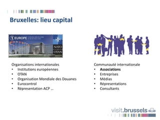 Bruxelles: lieu capital
Organisations internationales
• Institutions européennes
• OTAN
• Organisation Mondiale des Douane...