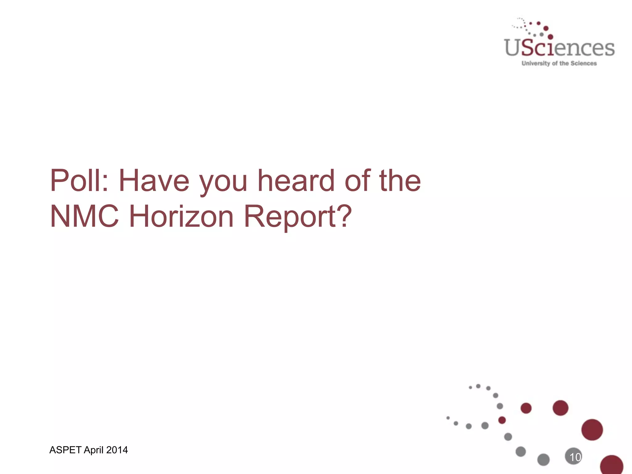 Poll: Have you heard of the 
NMC Horizon Report?
10
ASPET April 2014
 