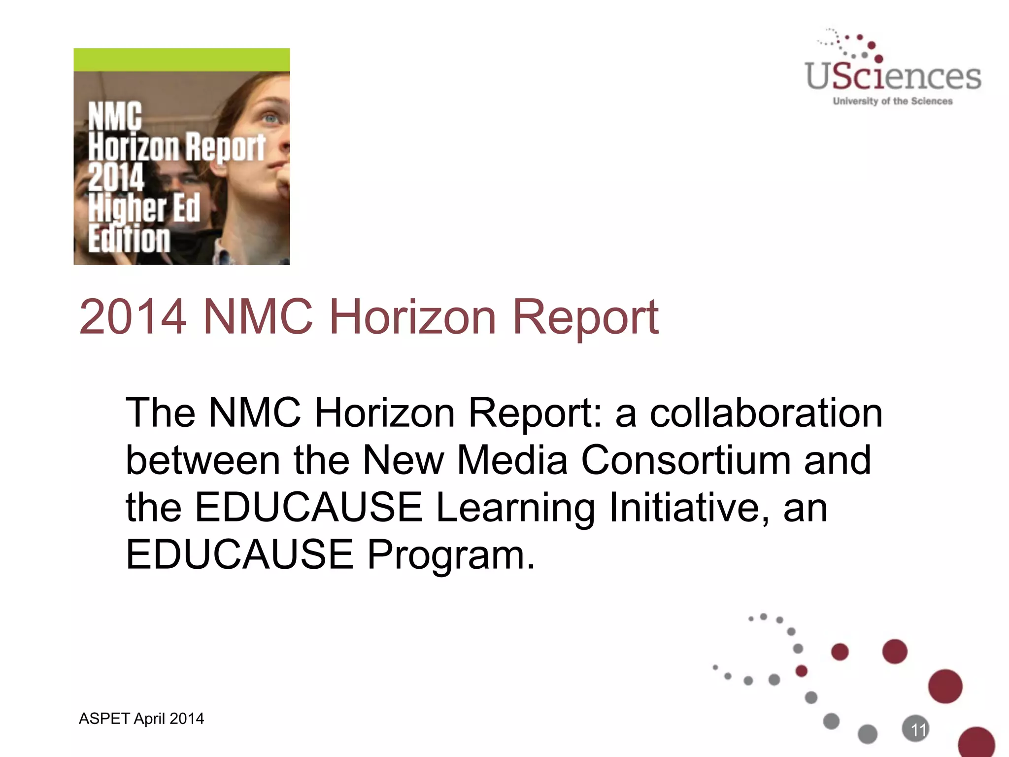 2014 NMC Horizon Report
The NMC Horizon Report: a collaboration
between the New Media Consortium and
the EDUCAUSE Learning Initiative, an
EDUCAUSE Program.
11
ASPET April 2014
 