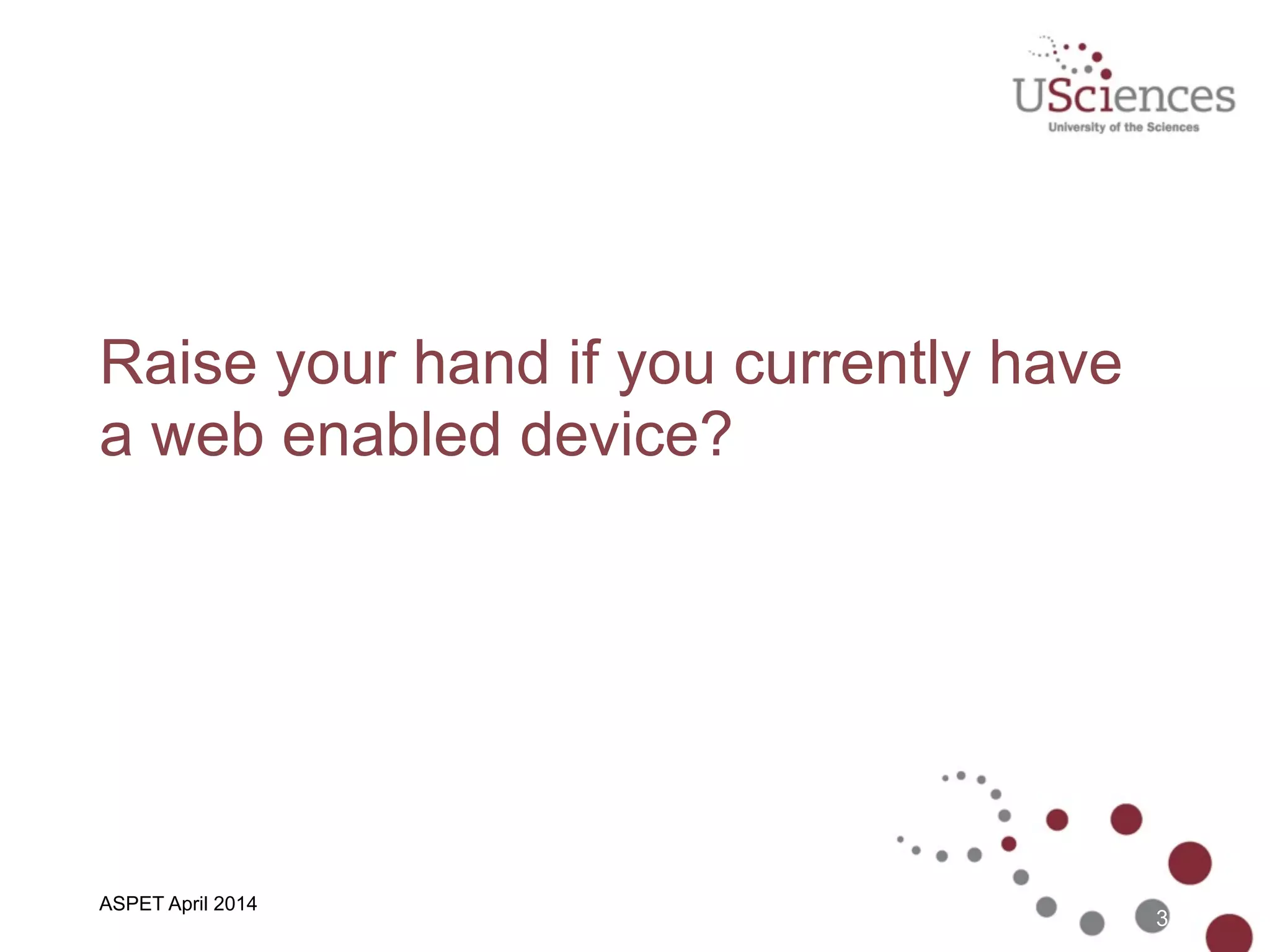 Raise your hand if you currently have
a web enabled device?
3
ASPET April 2014
 