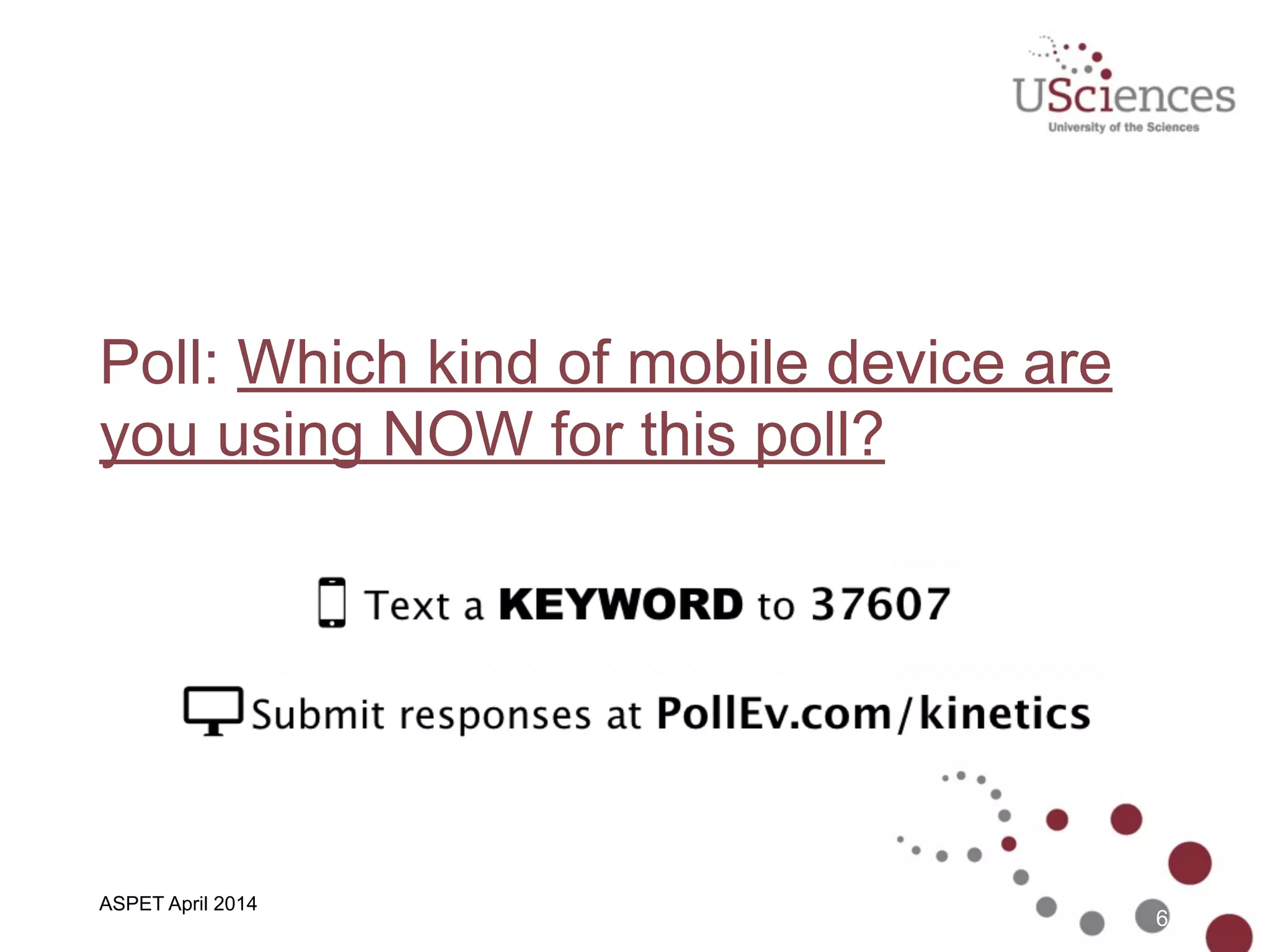 Poll: Which kind of mobile device are
you using NOW for this poll?
6
ASPET April 2014
 