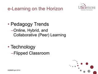 ASBMB April 2014
2014 Horizon: Emerging Technologies
•Time-to-Adoption Horizon (< 1 year)
– Flipped Classroom
– Learning Analytics
•Time-to-Adoption Horizon (2 - 3 years)
– 3D Printing
– Games and Gamification
•Time-to-Adoption Horizon (4 - 5 years)
– Quantified Self
– Virtual Assistants
17
 